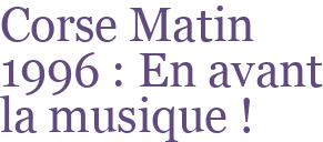 Corse Matin 1996 : En avant la musique !