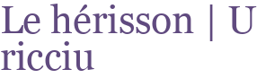Le hérisson | U ricciu
