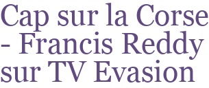 Cap sur la Corse - Francis Reddy sur TV Evasion